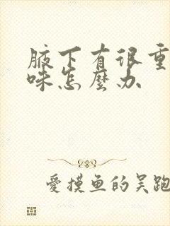 腋下有很重的汗味怎么办