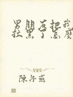 男朋友把我微信拉黑了怎么挽回