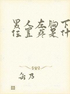 男人左胸下面的位置疼是什么原因