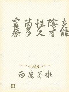 霉菌性阴炎要治疗多久才能好