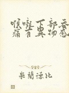 喉咙下部吞咽疼痛有异物感