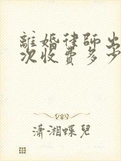 离婚律师出庭一次收费多少钱