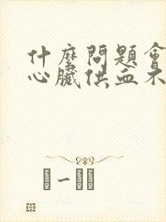 什么问题会导致心脏供血不足