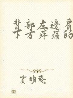 背部左边肩胛骨下方疼痛的原因