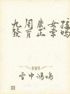 九周岁女孩乳房发育正常吗