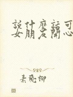 说什么话可以哄女朋友开心