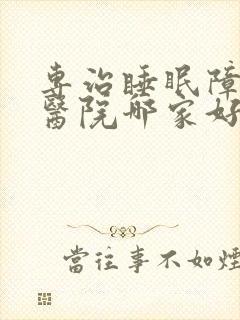 专治睡眠障碍的医院哪家好