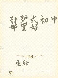 封闭式初中学校哪里好