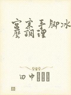 宫寒手脚冰凉怎么调理