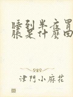 睡到半夜胃老是胀是什么回事