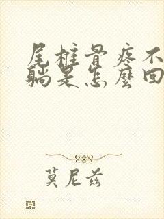 尾椎骨疼不能平躺是怎么回事