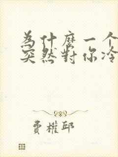 为什么一个女生突然对你冷淡了