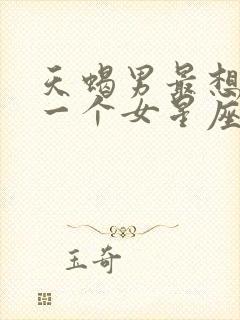 天蝎男最想睡哪一个女星座