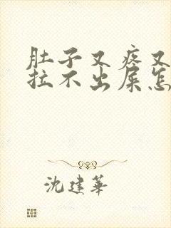 肚子又疼又胀还拉不出屎怎么回事