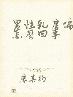 男性乳房偏大是怎么回事