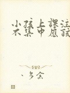 小孩上课注意力不集中应该挂什么科封面