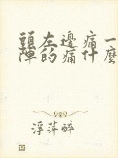 头左边痛一阵一阵的痛什么原因