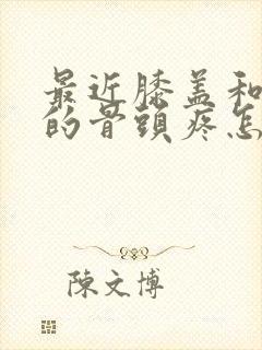 最近膝盖和小腿的骨头疼怎么回事