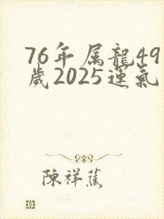 76年属龙49岁2025运气