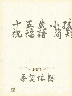 十五岁小孩生日祝福语 简短独特