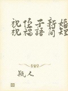 祝侄子新婚快乐祝福语简短