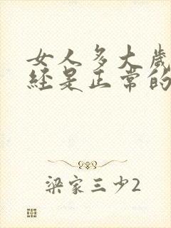 女人多大岁数闭经是正常的