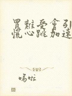 胃难受会引起心慌心跳加速吗封面