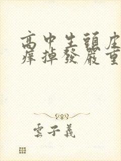 高中生头皮屑多痒掉发严重怎么办封面