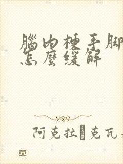 脑内梗手脚麻木怎么缓解