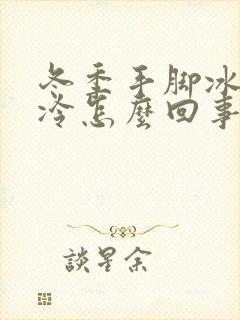 冬季手脚冰凉怕冷怎么回事