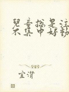 儿童总是注意力不集中好动什么原因