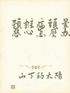 颈椎病头晕头疼恶心怎么办