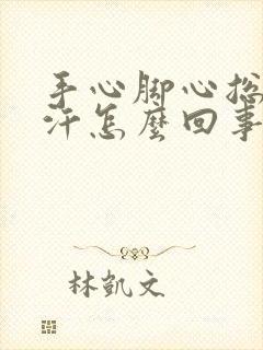 手心脚心总是出汗怎么回事