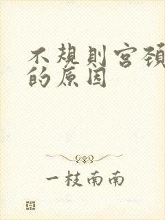 不规则宫颈出血的原因