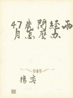 47岁闭经两个月怎么办