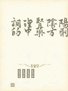 调理肾阴阳两虚的中药方剂