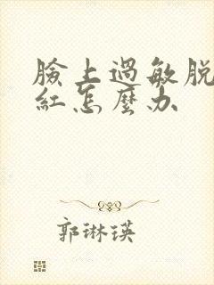 脸上过敏脱皮发红怎么办