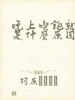 晚上吃饱就犯困是什么原因