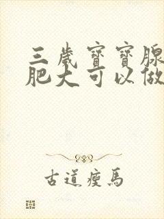 三岁宝宝腺祥体肥大可以做手术吗