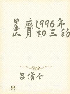 农历1996年正月初三的命