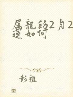 属龙的2月2命运如何