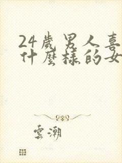 24岁男人喜欢什么样的女人