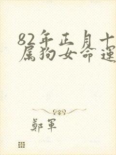 82年正月十五属狗女命运