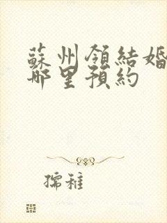 苏州领结婚证在哪里预约