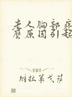 老人胸部疼痛什么原因引起的