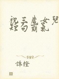 祝三岁女儿生日短句霸气