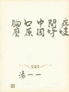 胸口中间疼是什么原因呼吸不顺畅