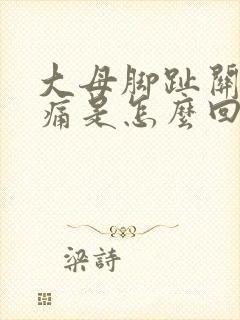 大母脚趾关节疼痛是怎么回事