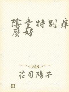 阴囊特别痒用什么好