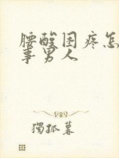 腰酸困疼怎么回事男人